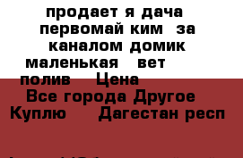 продает я дача  первомай ким  за каналом домик маленькая   вет        полив  › Цена ­ 250 000 - Все города Другое » Куплю   . Дагестан респ.